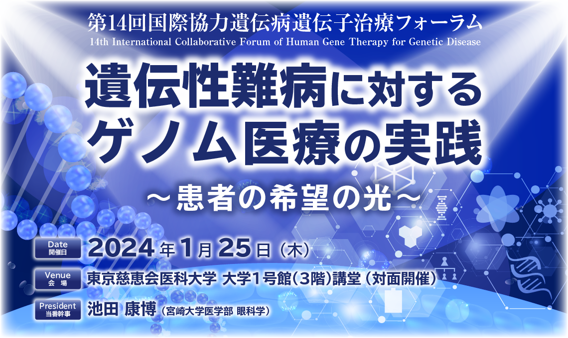 第14回 国際協力遺伝病遺伝子治療フォーラム テーマ：遺伝性難病に対するゲノム医療の実践 患者の希望の光 会期：2024年1月25日（木）会場 東京慈恵会医科大学 大学2号館（1階）大講堂（対面開催） 当番幹事 池田 康博 宮崎大学医学部 眼科学